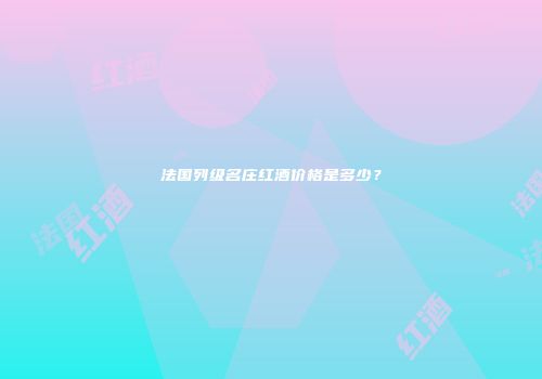 法国列级名庄红酒价格是多少？