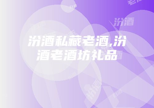 汾酒私藏老酒,汾酒老酒坊礼品