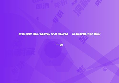 宝洞藏郎酒价格解析及不同规格、年份型号市场售价一览
