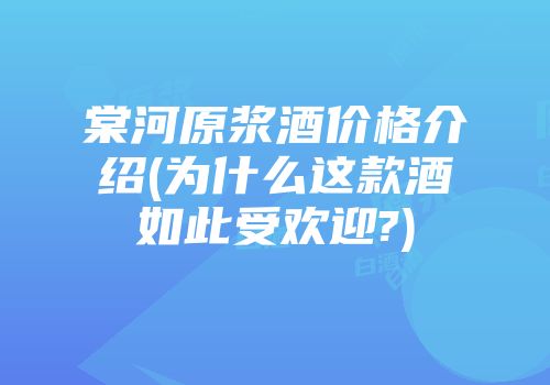 棠河原浆酒价格介绍(为什么这款酒如此受欢迎?)