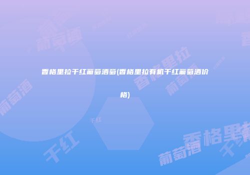 香格里拉干红葡萄酒萄(香格里拉有机干红葡萄酒价格)