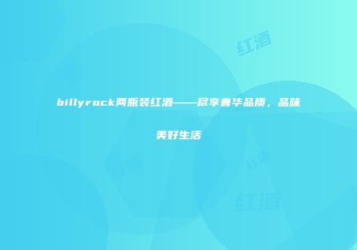 billyrock两瓶装红酒——尽享奢华品质，品味美好生活