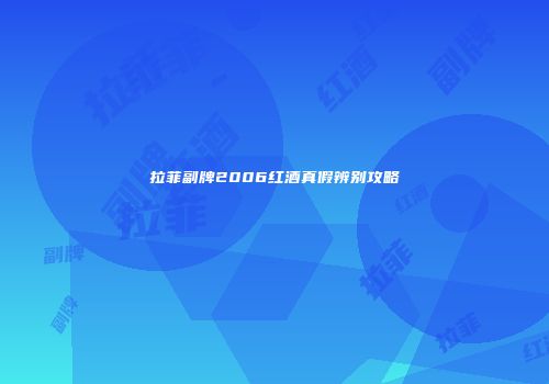 拉菲副牌2006红酒真假辨别攻略