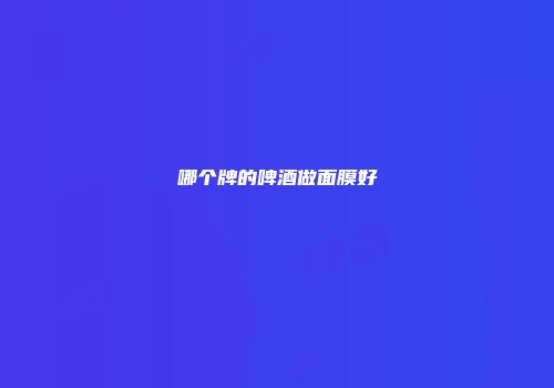 哪个牌的啤酒做面膜好