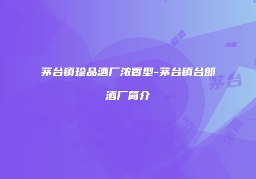 茅台镇珍品酒厂浓香型-茅台镇台郎酒厂简介