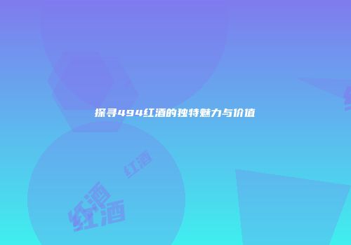 探寻494红酒的独特魅力与价值