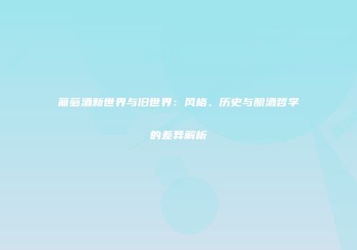 葡萄酒新世界与旧世界：风格、历史与酿酒哲学的差异解析