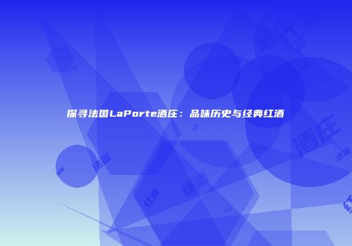 探寻法国LaPorte酒庄：品味历史与经典红酒