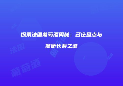 探索法国葡萄酒奥秘：名庄盘点与健康长寿之谜