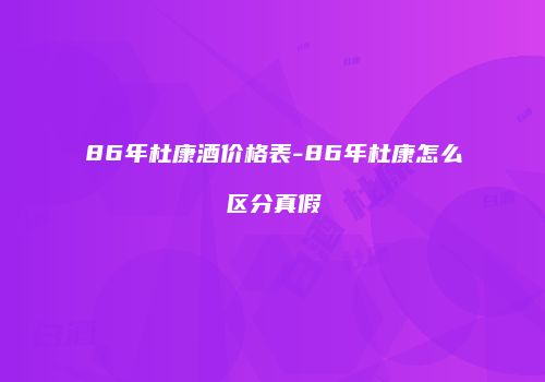 86年杜康酒价格表-86年杜康怎么区分真假