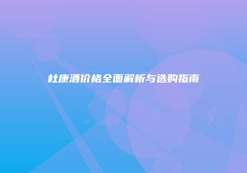 杜康酒价格全面解析与选购指南