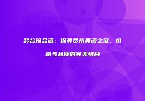 黔台珍品酒：探寻贵州美酒之谜，价格与品质的完美结合