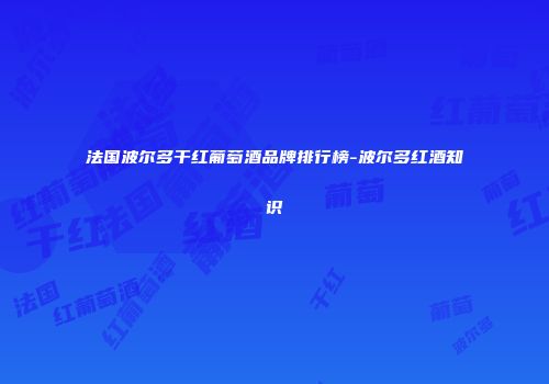 法国波尔多干红葡萄酒品牌排行榜-波尔多红酒知识
