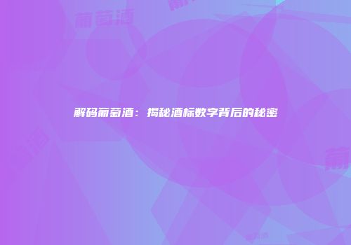 解码葡萄酒：揭秘酒标数字背后的秘密