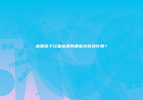 赤霞珠干红葡萄酒有哪些功效及作用？