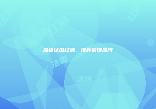 品尝法国红酒，推荐最佳品牌