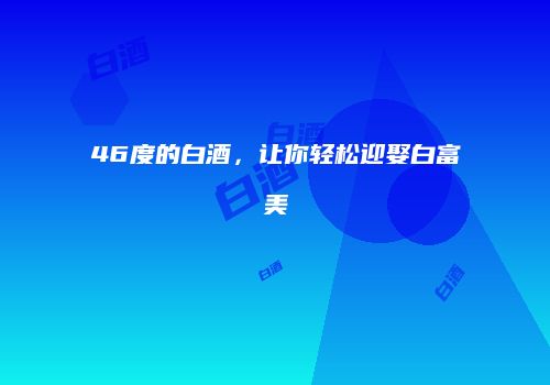 46度的白酒，让你轻松迎娶白富美