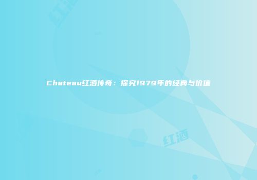 Chateau红酒传奇：探究1979年的经典与价值