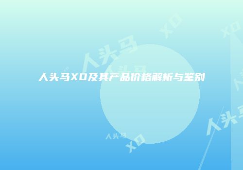 人头马XO及其产品价格解析与鉴别