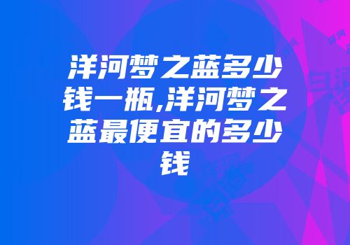 洋河梦之蓝多少钱一瓶,洋河梦之蓝最便宜的多少钱