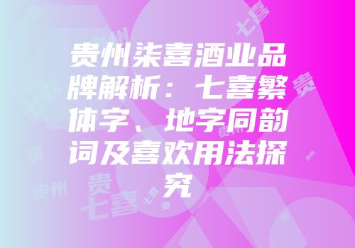 贵州柒喜酒业品牌解析：七喜繁体字、地字同韵词及喜欢用法探究