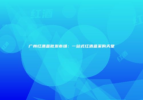 广州红酒盒批发市场：一站式红酒盒采购天堂