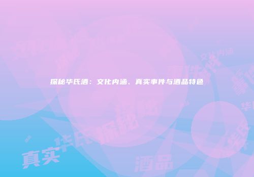 探秘华氏酒：文化内涵、真实事件与酒品特色