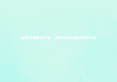 蓝莓红酒市场分析：品牌特点与知名品牌介绍