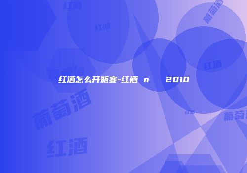 红酒怎么开瓶塞-红酒 n   2010