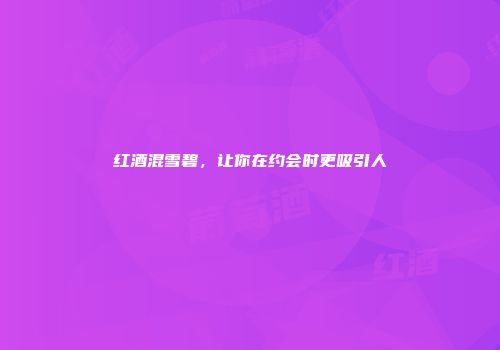 红酒混雪碧，让你在约会时更吸引人