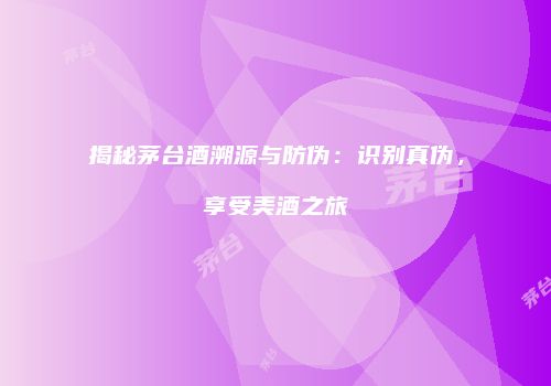 揭秘茅台酒溯源与防伪：识别真伪，享受美酒之旅