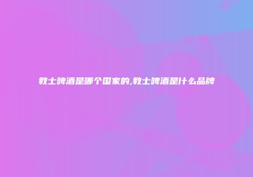 教士啤酒是哪个国家的,教士啤酒是什么品牌