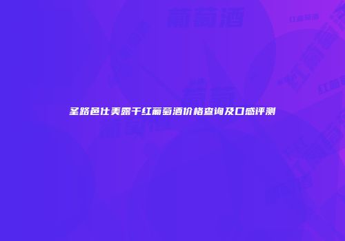 圣路邑仕美露干红葡萄酒价格查询及口感评测
