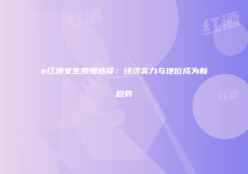 e红酒女生婚姻选择：经济实力与地位成为新趋势