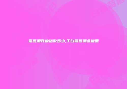葡萄酒升糖指数多少,干白葡萄酒含糖量