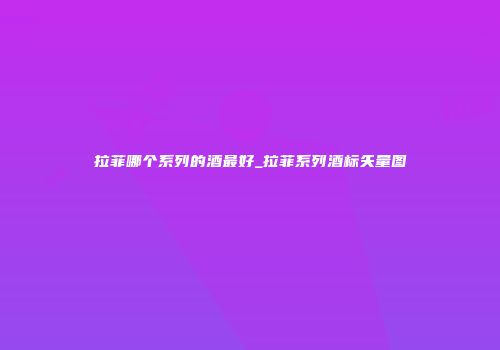 拉菲哪个系列的酒最好_拉菲系列酒标矢量图