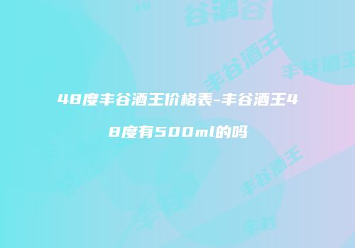 48度丰谷酒王价格表-丰谷酒王48度有500ml的吗