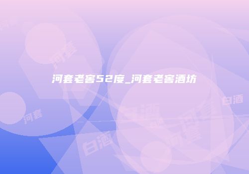河套老窖52度_河套老窖酒坊
