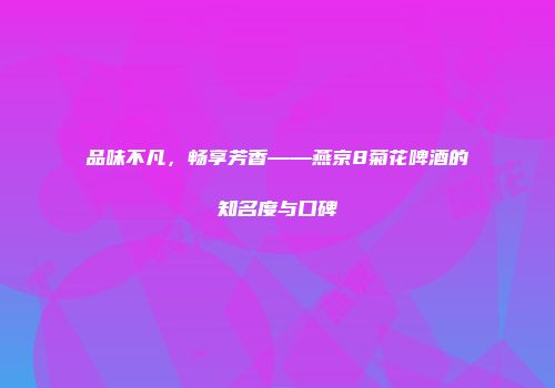 品味不凡，畅享芳香——燕京8菊花啤酒的知名度与口碑