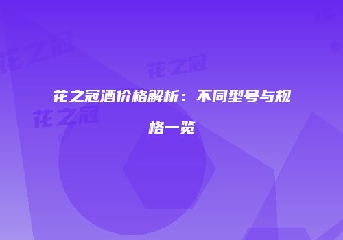 花之冠酒价格解析：不同型号与规格一览