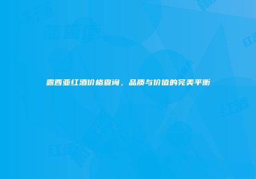 露西亚红酒价格查询，品质与价值的完美平衡