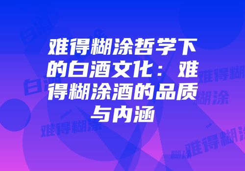 难得糊涂哲学下的白酒文化：难得糊涂酒的品质与内涵