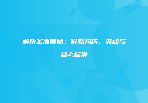 解析圣酒市场：价格构成、波动与参考标准