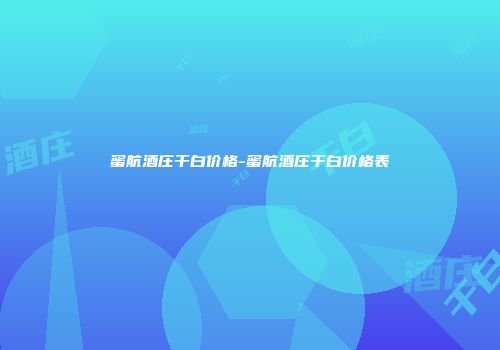 蜜航酒庄干白价格-蜜航酒庄干白价格表