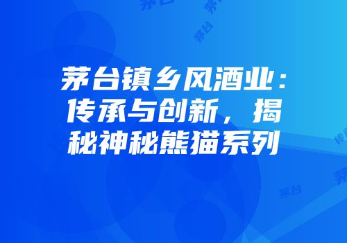 茅台镇乡风酒业：传承与创新，揭秘神秘熊猫系列