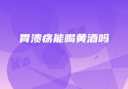 胃溃疡能喝黄酒吗