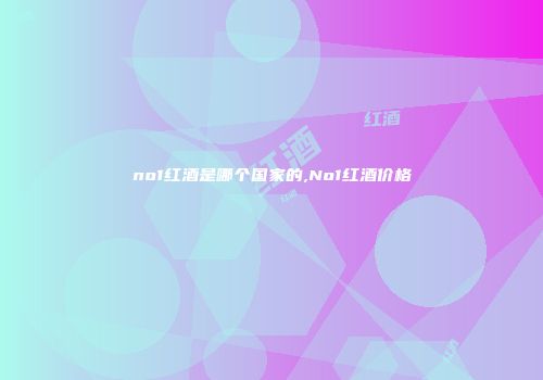 no1红酒是哪个国家的,No1红酒价格