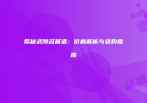揭秘武陵名酱酒：价格解析与选购指南