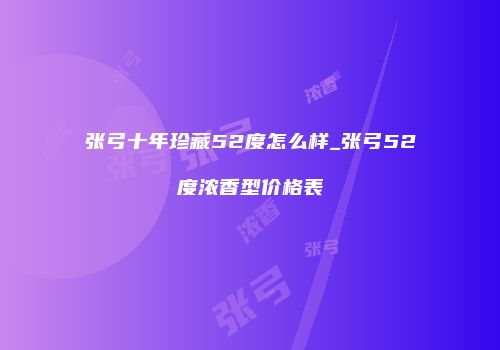 张弓十年珍藏52度怎么样_张弓52度浓香型价格表