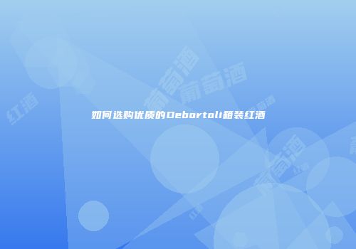 如何选购优质的Debortoli箱装红酒